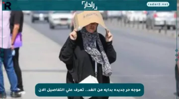 موجة حر جديدة بداية من الغد.. تعرف على التفاصيل الآن